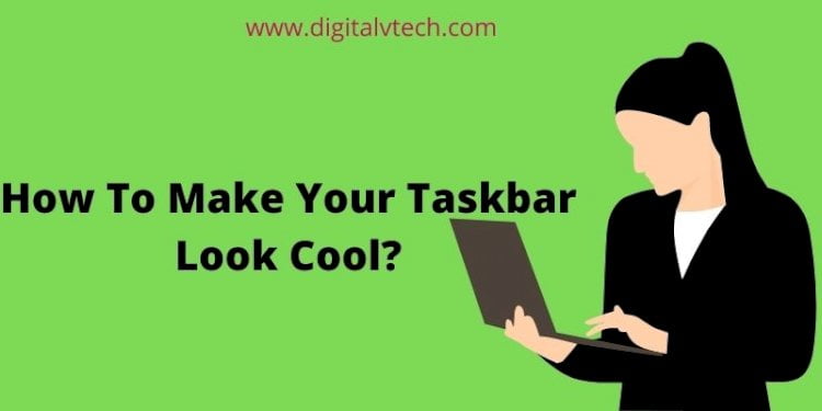 How‌ ‌To‌ ‌Make‌ ‌Your‌ ‌Taskbar‌ ‌Look‌ ‌Cool‌