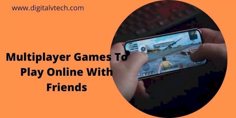 Top 10 Multiplayer Games To Play Online With Friends