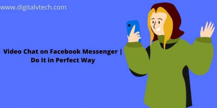 Video Chat on Facebook Messenger Do It in Perfect Way