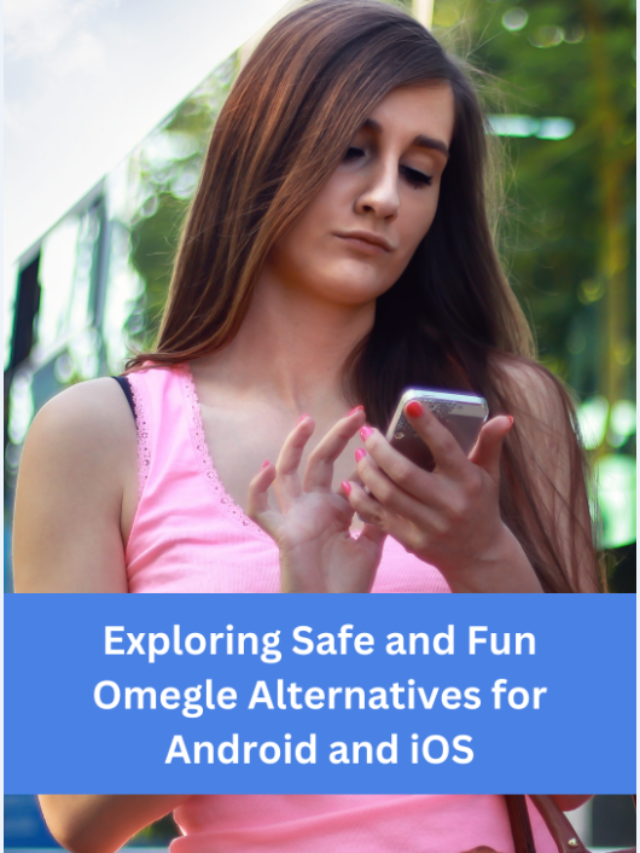 Exploring Safe and Fun Omegle Alternatives for Android and iOS